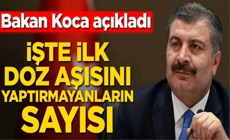 Sağlık Bakanı Fahrettin Koca açıkladı! İşte ilk doz aşısını yaptırmayanların sayısı