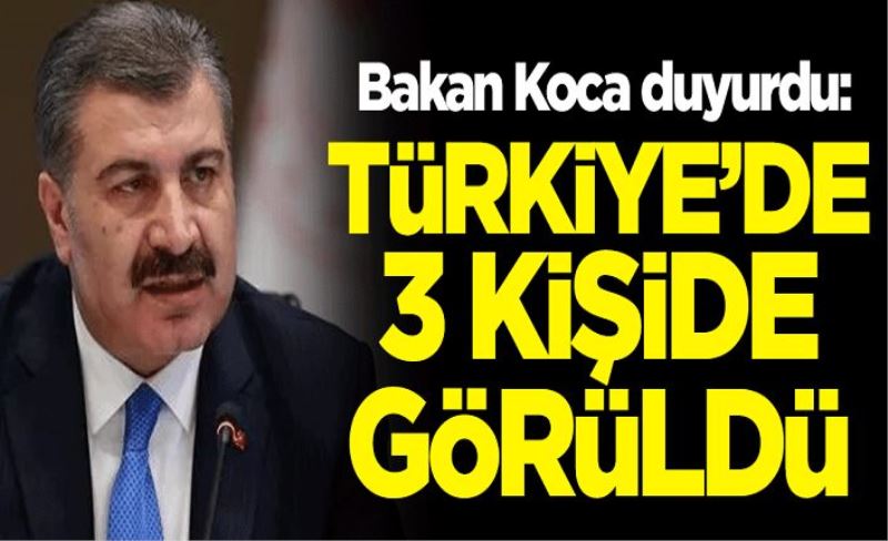 Sağlık Bakanı Fahrettin Koca duyurdu: Türkiye'de 3 kişide görüldü