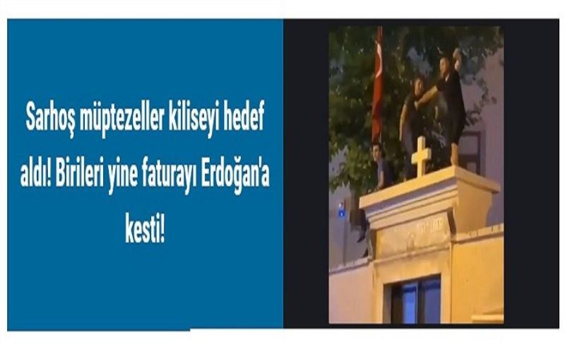 Sarhoş müptezeller kiliseyi hedef aldı! Birileri yine faturayı Erdoğan'a kesti!