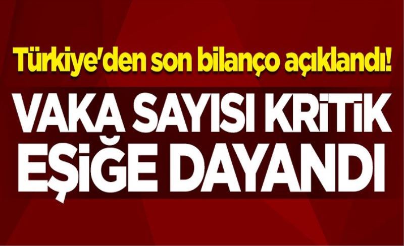 Türkiye'den son bilanço açıklandı! Vaka sayısı kritik eşiğe dayandı