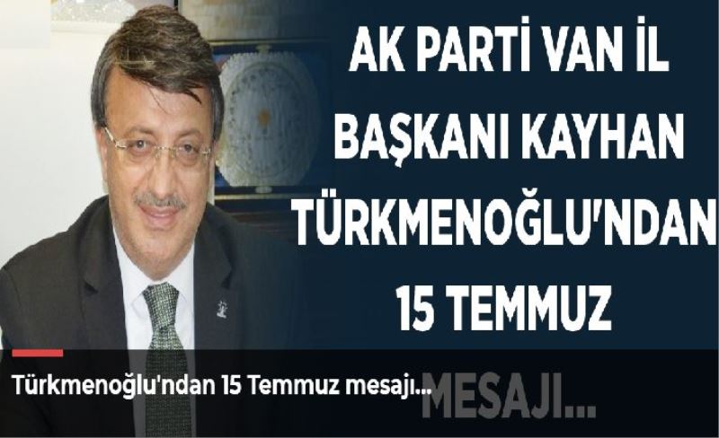 Türkmenoğlu'ndan 15 Temmuz mesajı…