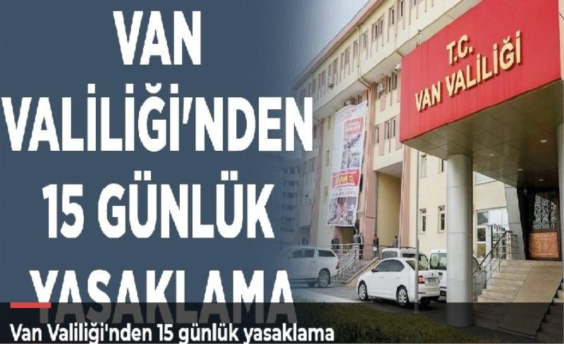 Van Valiliği'nden 15 günlük yasaklama