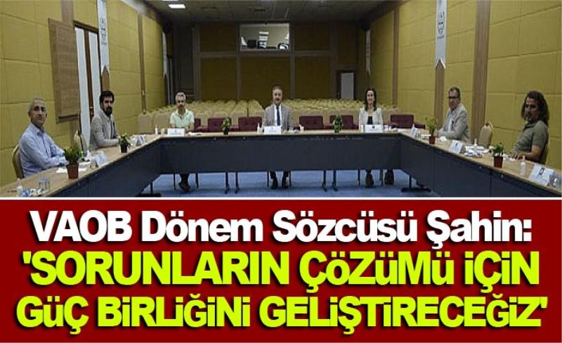 VAOB Dönem Sözcüsü Şahin: 'Sorunların çözümü için güç birliğini geliştireceğiz'