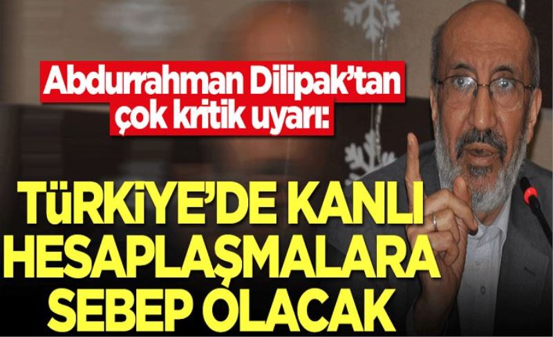 Abdurrahman Dilipak’tan çok kritik uyarı: Türkiye'de kanlı hesaplaşmalara sebep olacak