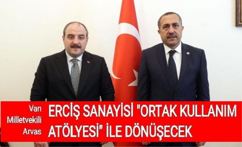 Arvas, Erciş sanayisi “Ortak Kullanım Atölyesi” ile dönüşecek