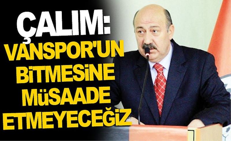 Çalım: Vanspor'un bitmesine müsaade etmeyeceğiz