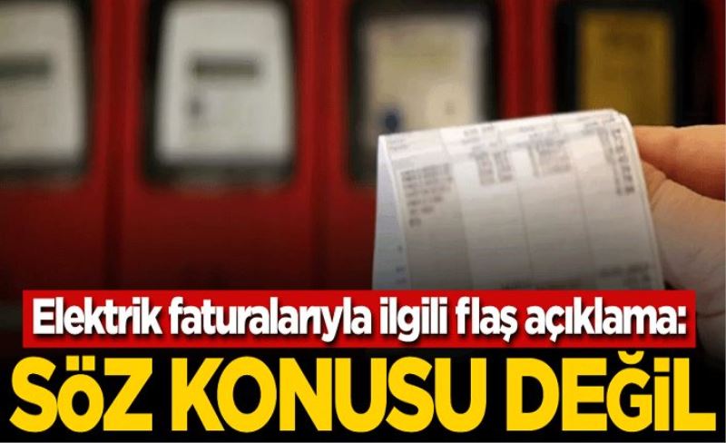 Elektrik faturalarıyla ilgili flaş açıklama: Söz konusu değil