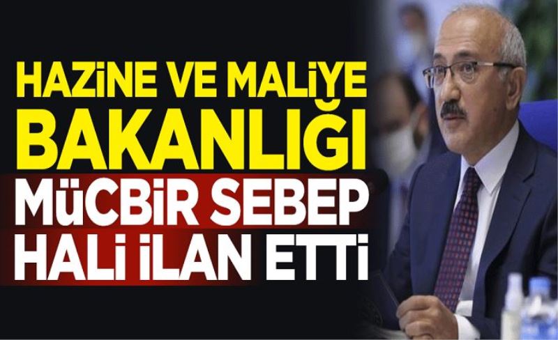 Hazine ve Maliye Bakanlığı, mücbir sebep hali ilan etti