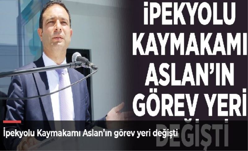 İpekyolu Kaymakamı Aslan’ın görev yeri değişti