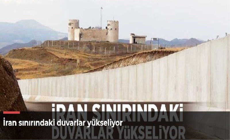 İran sınırındaki duvarlar yükseliyor