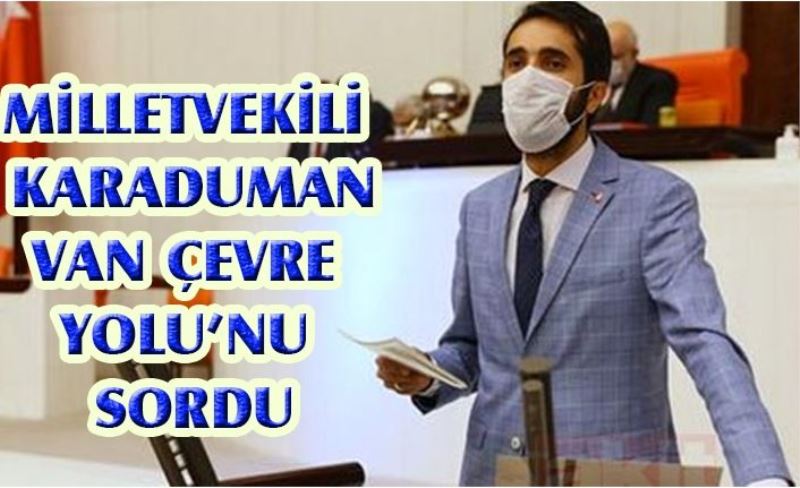 Milletvekili Karaduman, Van Çevre Yolu’nu sordu