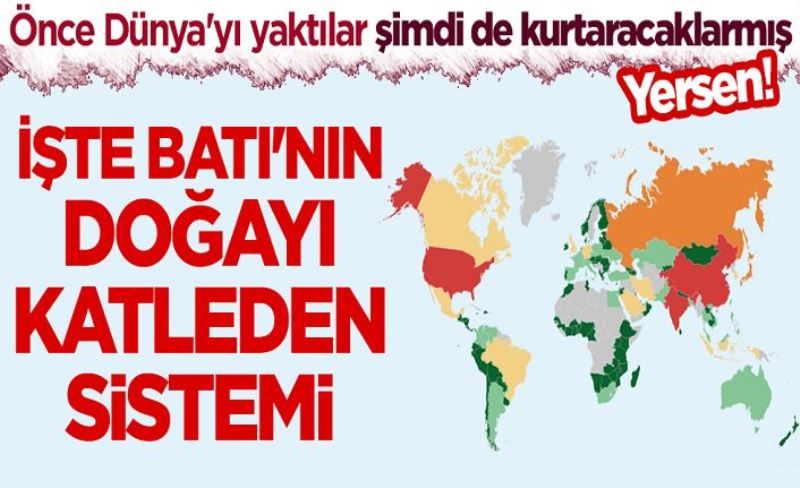 Önce Dünya'yı yaktılar şimdi de kurtaracaklarmış, yersen! İşte Batı'nın doğayı katleden sistemi