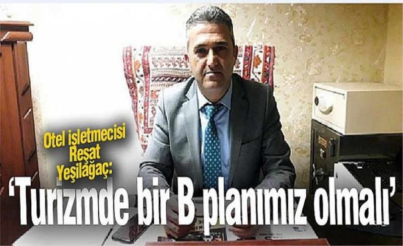 Otel işletmecisi Reşat Yeşilağaç: ‘Turizmde bir B planımız olmalı’