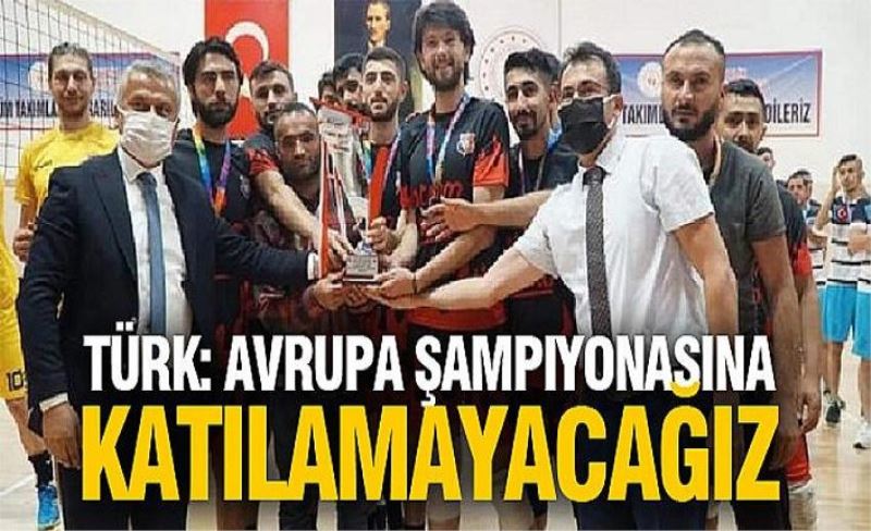 Türk: Avrupa Şampiyonasına katılamayacağız