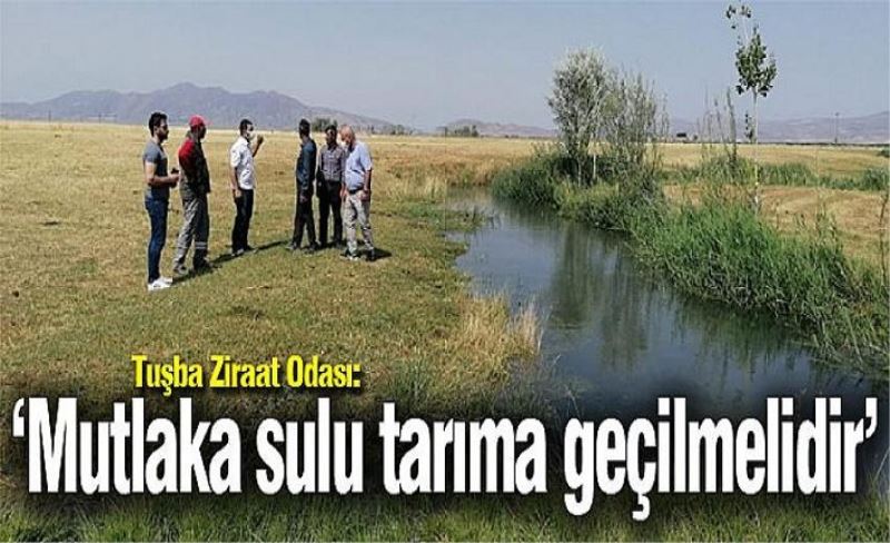 Tuşba Ziraat Odası: ‘Mutlaka sulu tarıma geçilmelidir’