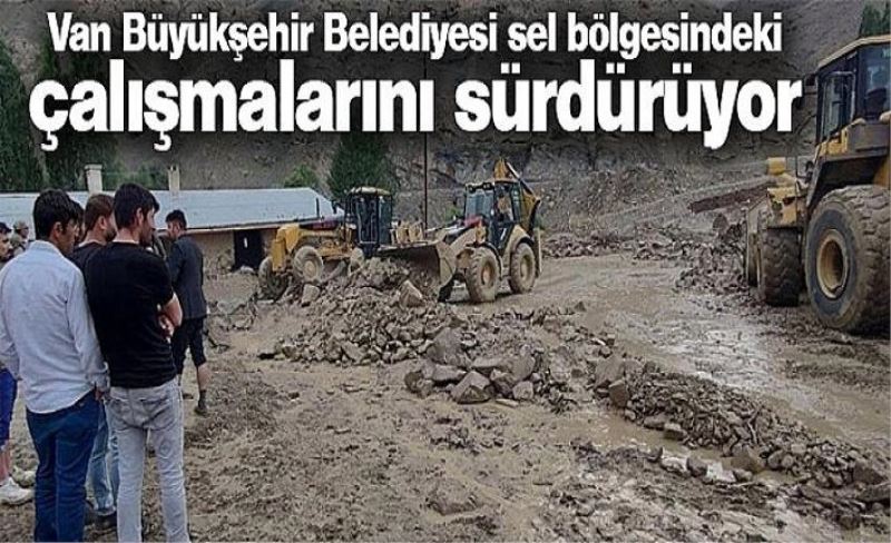 Van Büyükşehir Belediyesi tüm imkanlarıyla sel bölgesindeki çalışmalarını sürdürüyor