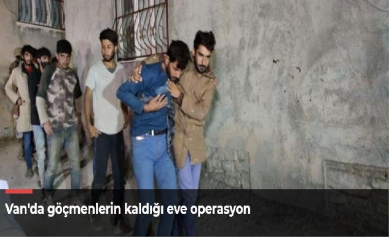 Van'da göçmenlerin kaldığı eve operasyon