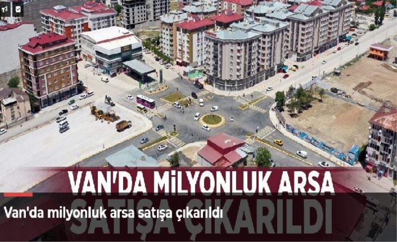 Van'da milyonluk arsa satışa çıkarıldı