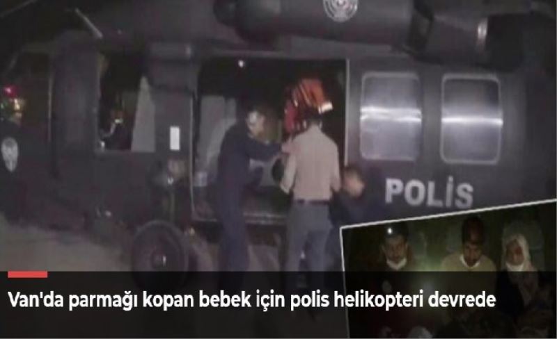 Van'da parmağı kopan bebek için polis helikopteri devrede