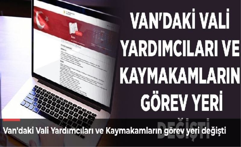 Van'daki Vali Yardımcıları ve Kaymakamların görev yeri değişti