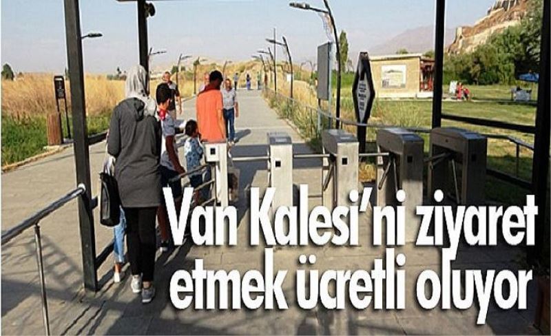 Van Kalesi’ni ziyaret etmek ücretli oluyor