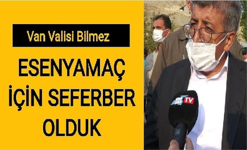 Van Valisi Bilmez, “Esenyamaç için seferber olduk”