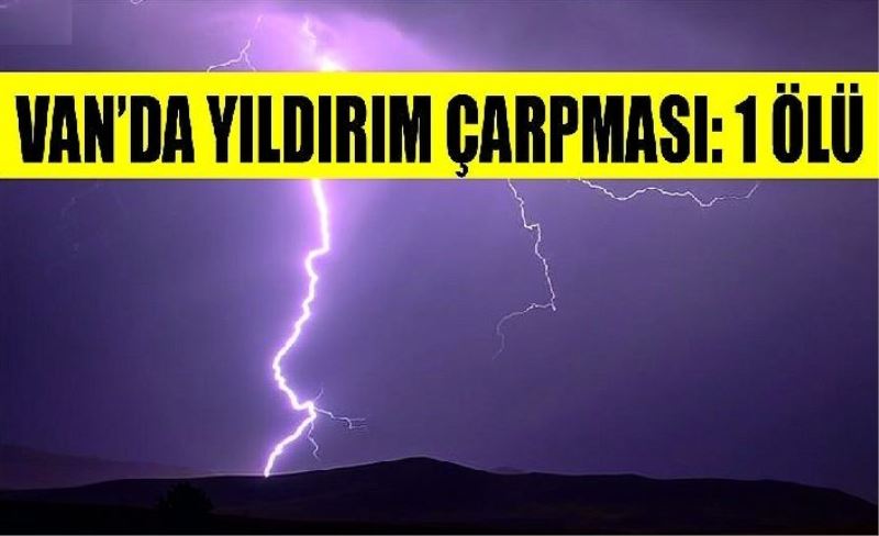 Van’da yıldırım çarpması: 1 ölü