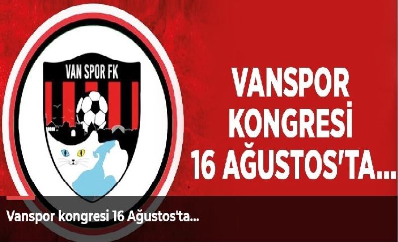 Vanspor kongresi 16 Ağustos'ta…