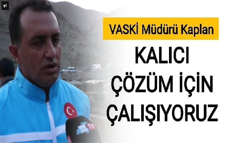 VASKİ Müdürü Kaplan, “Kalıcı Çözüm İçin Çalışıyoruz”