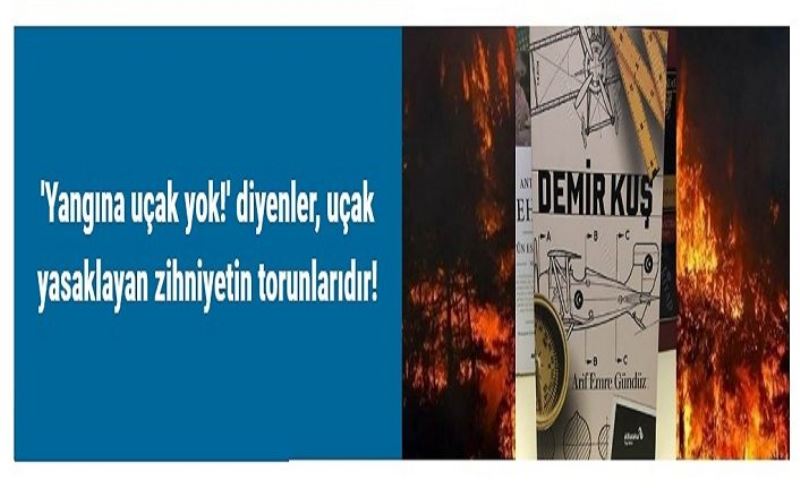 'Yangına uçak yok!' diyenler, uçak yasaklayan zihniyetin torunlarıdır!