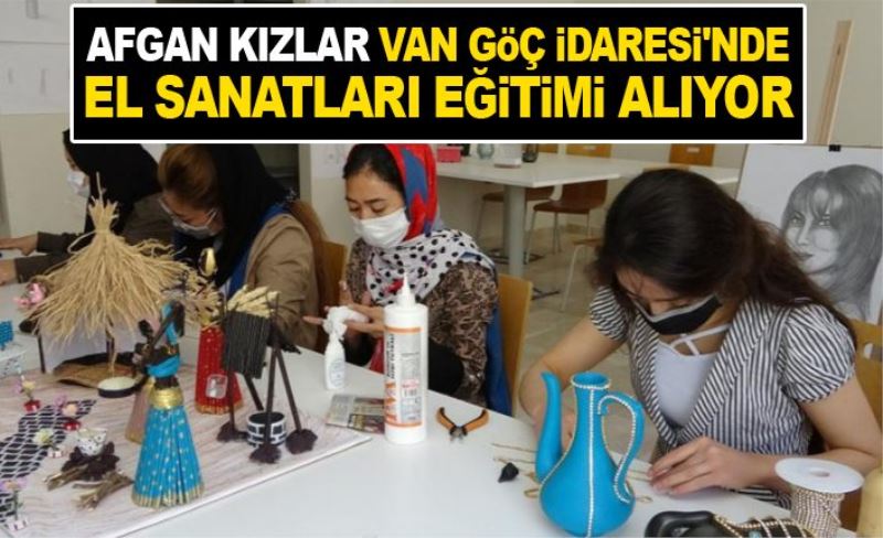 Afgan kızlar Van Göç İdaresi'nde el sanatları eğitimi alıyor