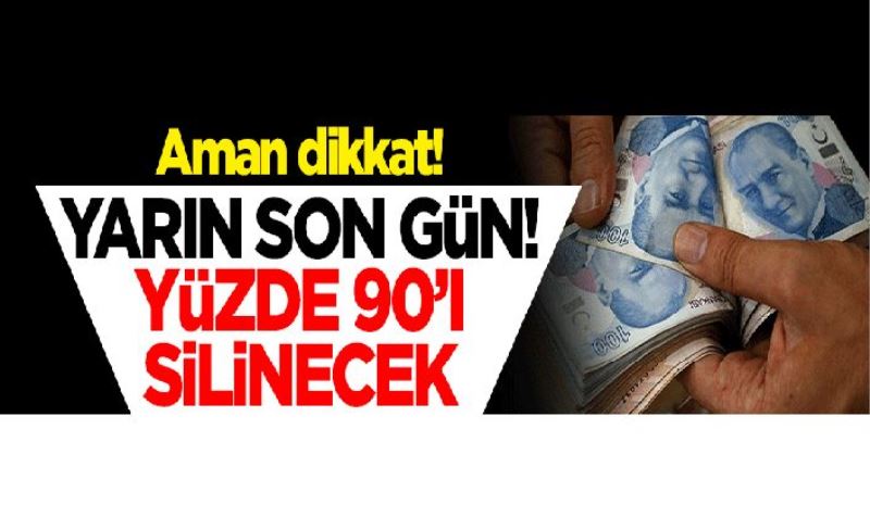 Aman dikkat! Yarın son gün... Yüzde 90'ı silinecek