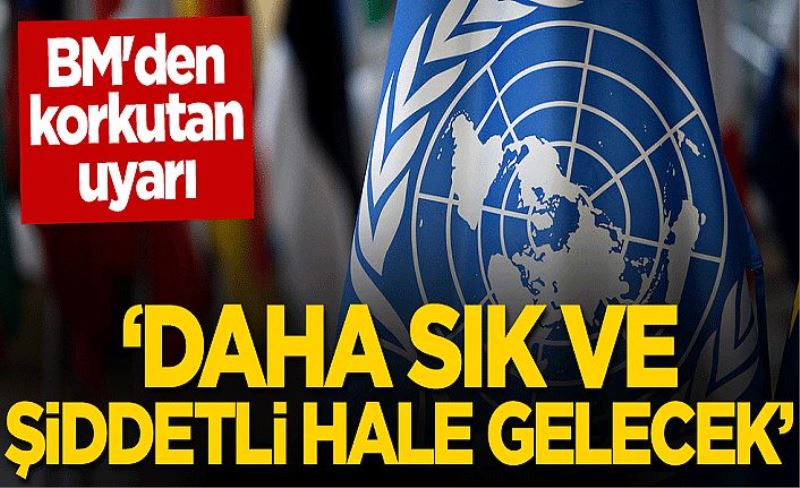 BM'den korkutan uyarı: Daha sık ve şiddetli hale gelecek