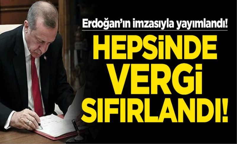 Cumhurbaşkanı Erdoğan'ın imzasıyla yayımlandı! Hepsinde vergi sıfırlandı