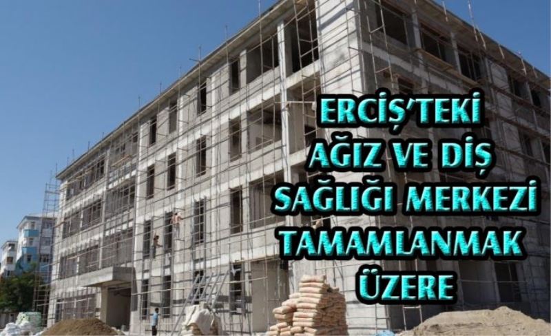 Erciş'teki ağız ve diş sağlığı merkezi tamamlanmak üzere...