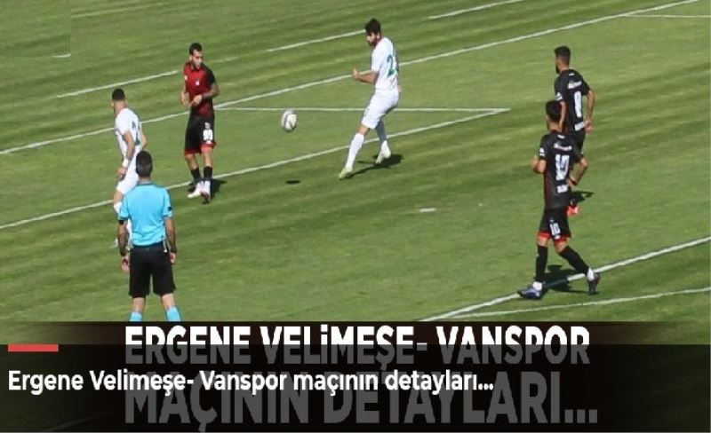 Ergene Velimeşe- Vanspor maçının detayları...