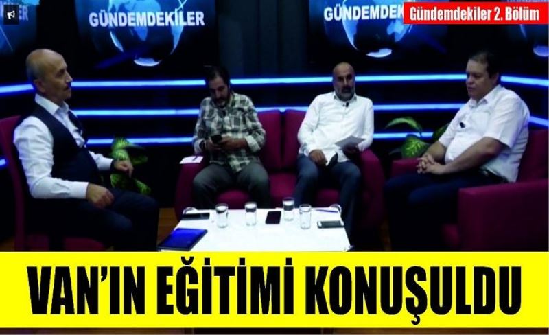 Gündemdekiler 2. Bölüm – Van’ın eğitimi konuşuldu