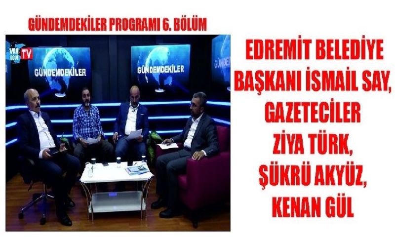 Gündemdekiler Programı 6. Bölüm: Edremit Belediye Başkanı İsmail Say, Gazeteciler Ziya Türk, Şükrü Akyüz, Kenan Gül