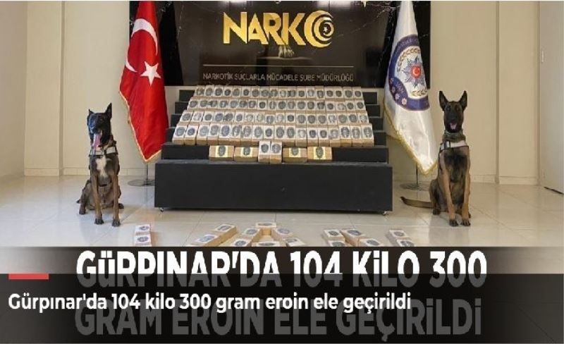 Gürpınar'da 104 kilo 300 gram eroin ele geçirildi