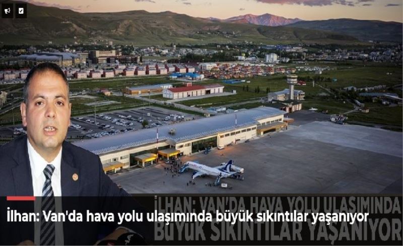 İlhan: Van'da hava yolu ulaşımında büyük sıkıntılar yaşanıyor