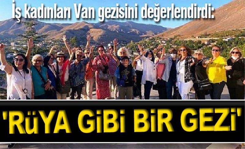 İş kadınları Van gezisini değerlendirdi: 'Rüya gibi bir gezi'