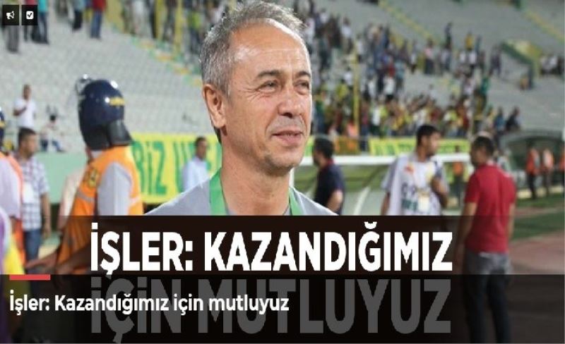 İşler: Kazandığımız için mutluyuz