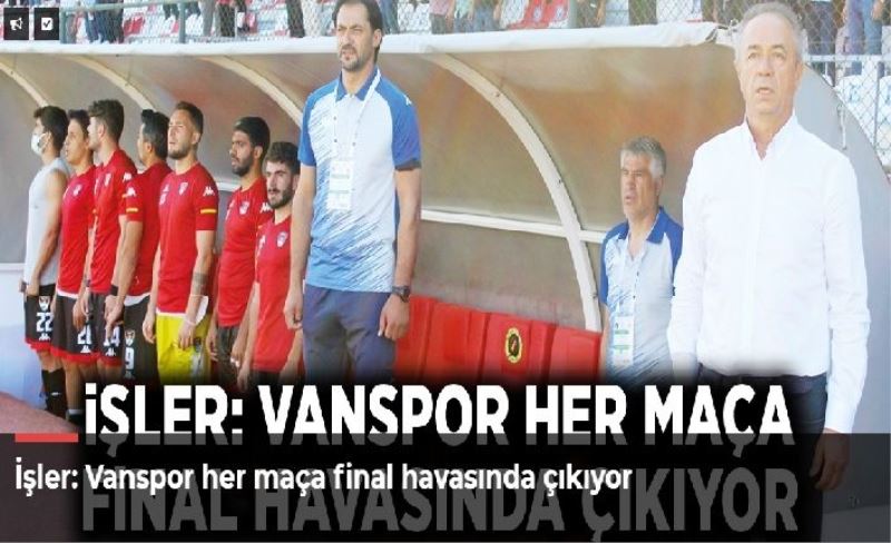 İşler: Vanspor her maça final havasında çıkıyor