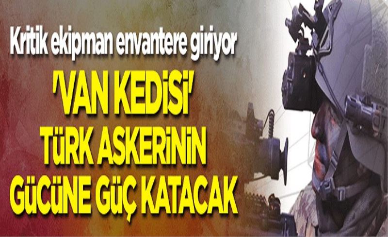 Kritik ekipman envantere giriyor: 'VAN KEDİSİ' Türk askerinin gücüne güç katacak!