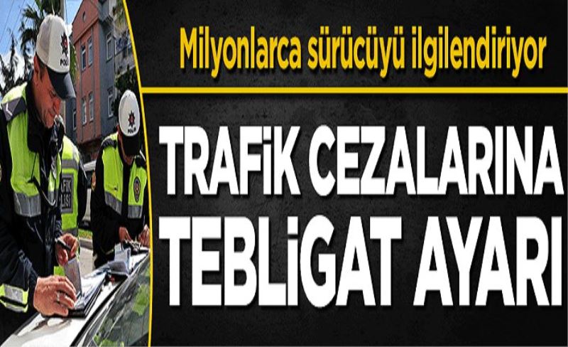 Milyonlarca sürücüyü ilgilendiriyor! Trafik cezalarına tebligat ayarı