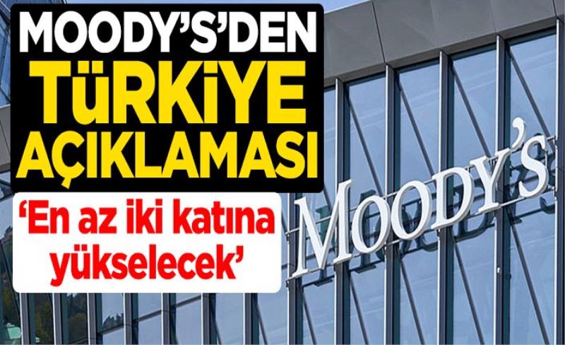 Moody's'den Türkiye açıklaması: En az iki katına yükselecek