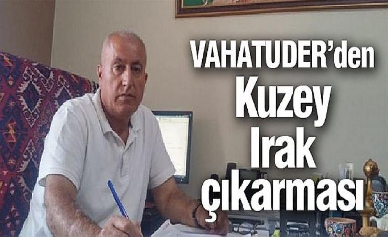 VAHATUDER’den Kuzey Irak çıkarması