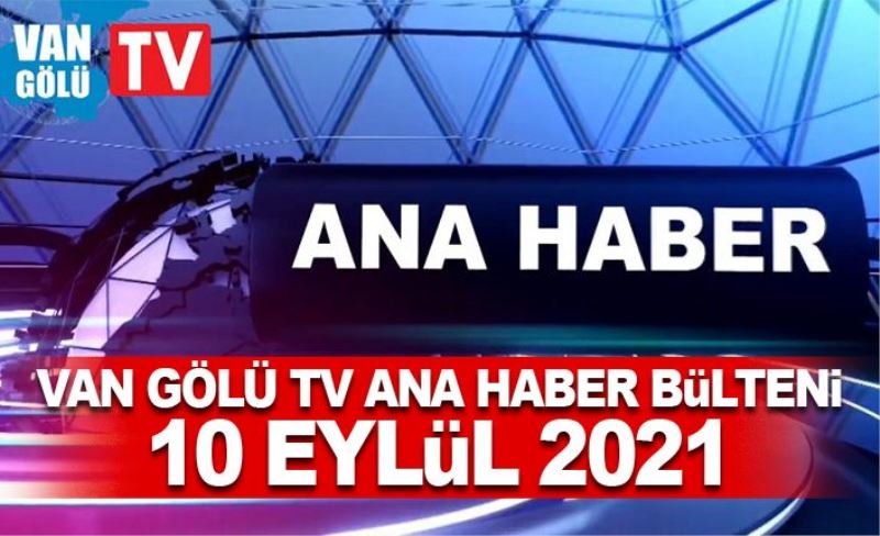 Van Gölü TV Ana Haber Bülteni – 10 Eylül 2021