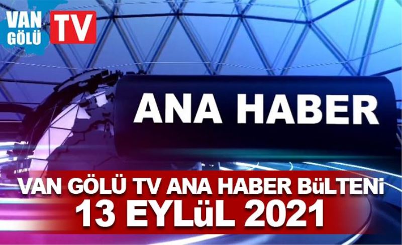 Van Gölü TV Ana Haber Bülteni – 13 Eylül 2021