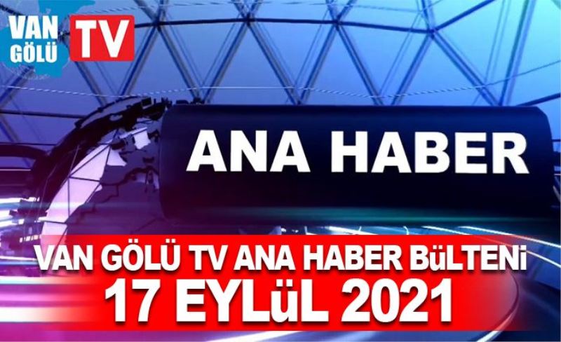 Van Gölü TV Ana Haber Bülteni – 17 Eylül 2021